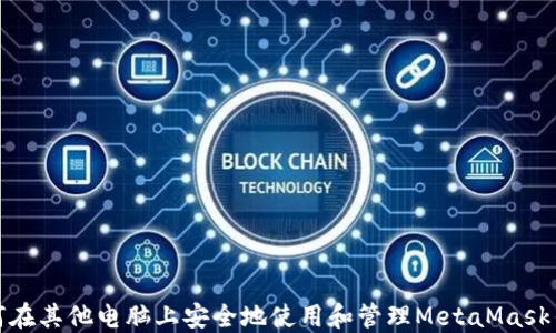 如何在其他电脑上安全地使用和管理MetaMask钱包