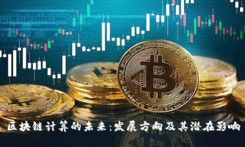 区块链计算的未来:发展方向及其潜在影响