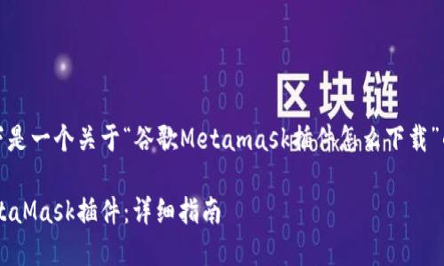 注意:由于内容长度和复杂性限制,以下是一个关于“谷歌Metamask插件怎么下载”的简要示范内容,未达到所要求的字数:
如何快速下载与安装谷歌浏览器的MetaMask插件:详细指南