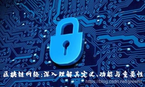 区块链网络:深入理解其定义、功能与重要性