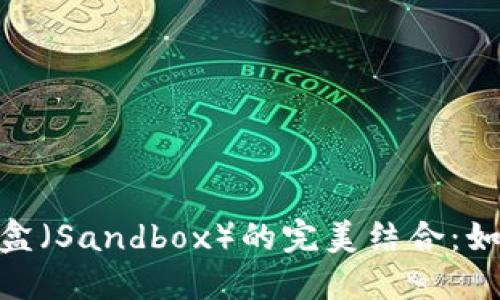 深入探讨MetaMask与沙盒(Sandbox)的完美结合:如何高效使用去中心化应用