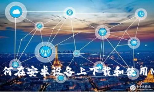 一站式指南:如何在安卓设备上下载和使用MetaMask钱包