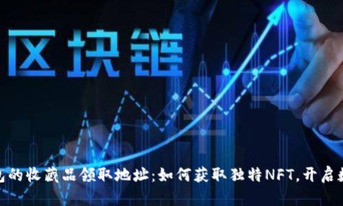 揭秘小狐狸钱包的收藏品领取地址:如何获取独特NFT,开启数字资产新天地
