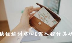 什么是区块链培训中心？深入探讨其功能与价值