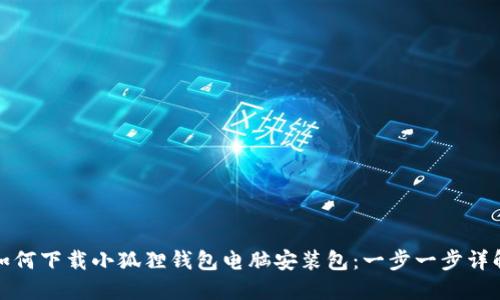 如何下载小狐狸钱包电脑安装包:一步一步详解