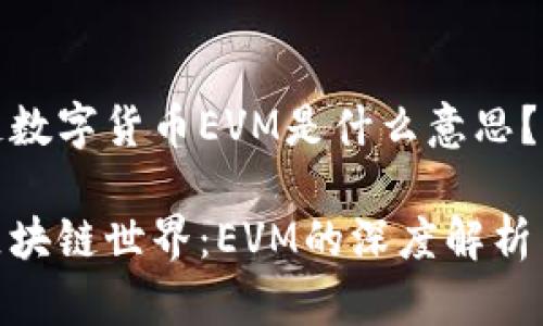 区块链数字货币EVM是什么意思?
探索区块链世界:EVM的深度解析与影响