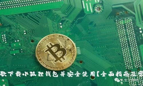 如何通过谷歌下载小狐狸钱包并安全使用?全面指南及常见问题解答