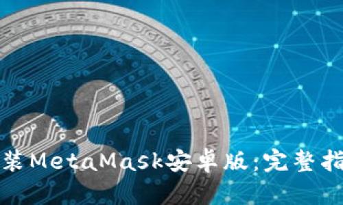 如何下载和安装MetaMask安卓版:完整指南与使用技巧