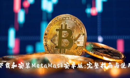 如何下载和安装MetaMask安卓版:完整指南与使用技巧