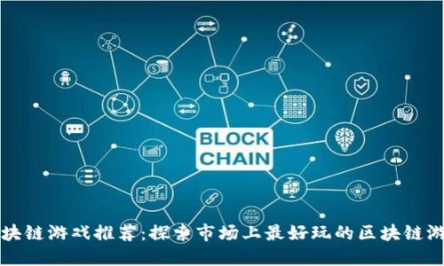 区块链游戏推荐:探索市场上最好玩的区块链游戏