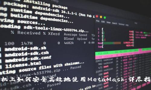 在华为手机上如何安全高效地使用MetaMask:详尽指南与技巧