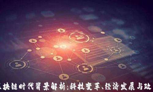 中国区块链时代背景解析:科技变革、经济发展与政策支持