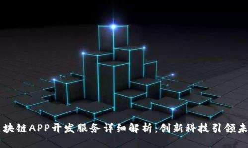 区块链APP开发服务详细解析:创新科技引领未来