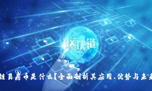 区块链易房币是什么?全面剖析其应用、优势与未来发展