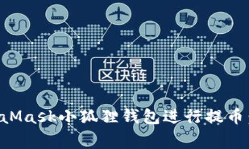 如何安全高效地使用MetaMask小狐狸钱包进行提币:新手指南与常见问题解析