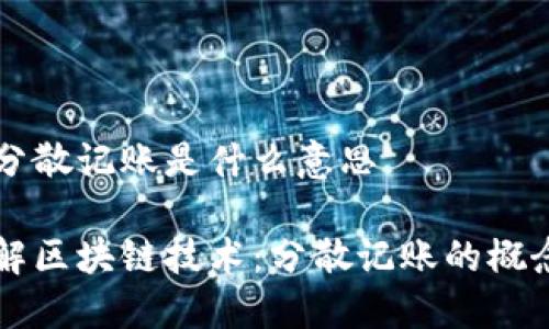 区块链分散记账是什么意思
深入理解区块链技术:分散记账的概念与应用