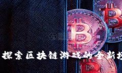 区块链贪吃蛇：探索区块链游戏的全新境界与创