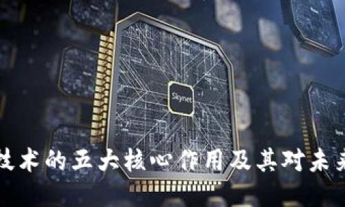 区块链技术的五大核心作用及其对未来的影响