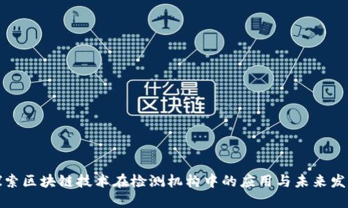 探索区块链技术在检测机构中的应用与未来发展